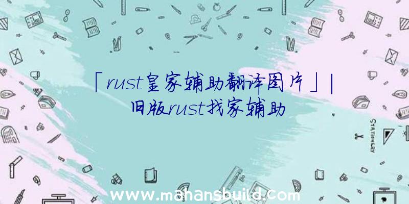 「rust皇家辅助翻译图片」|旧版rust找家辅助